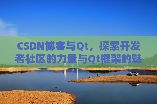 CSDN博客与Qt，探索开发者社区的力量与Qt框架的魅力