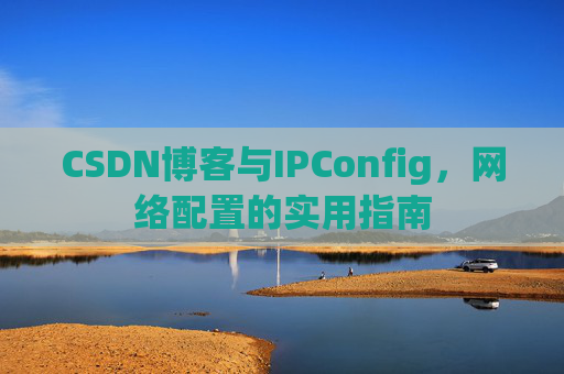 CSDN博客与IPConfig，网络配置的实用指南